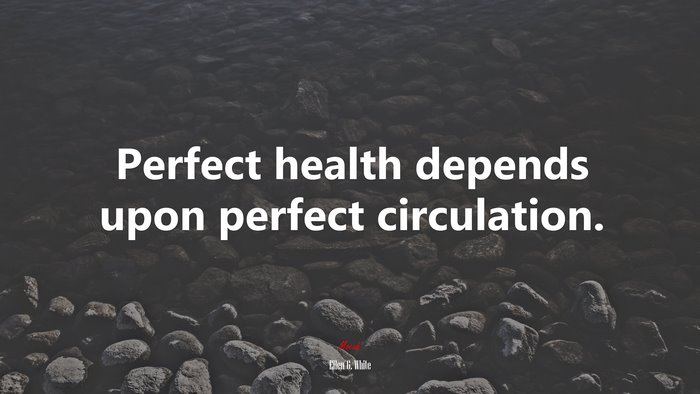 Perfect health depends upon perfect circulation. | Ellen G. White quote
