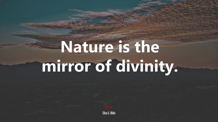 Nature is the mirror of divinity. | Ellen G. White quote