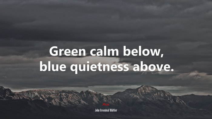 Green calm below, blue quietness above. | John Greenleaf Whittier quote