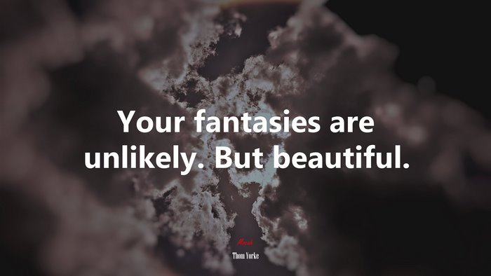 Your fantasies are unlikely. But beautiful. | Thom Yorke quote