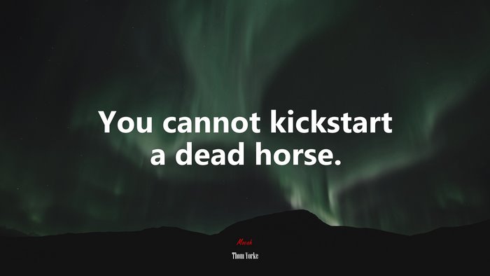 You cannot kickstart a dead horse. | Thom Yorke quote