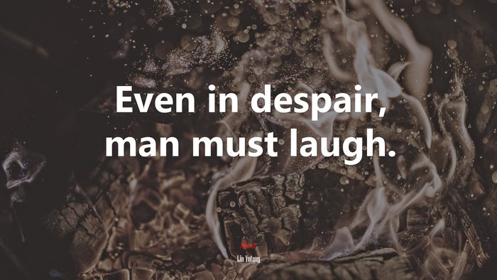 Even in despair, man must laugh. | Lin Yutang quote