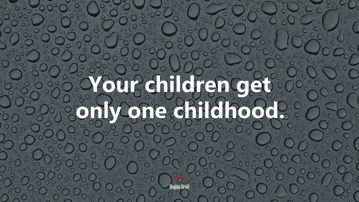 Your children get only one childhood. | Regina Brett quote