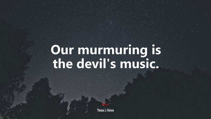 Our murmuring is the devil’s music. | Thomas J. Watson quote