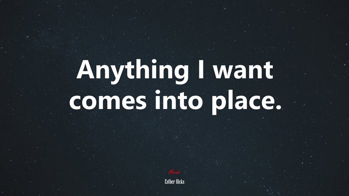 Anything I want comes into place. | Esther Hicks quote