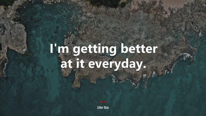 I’m getting better at it everyday. | Esther Hicks quote