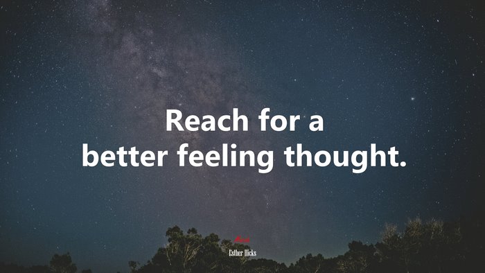 Reach for a better feeling thought. | Esther Hicks quote
