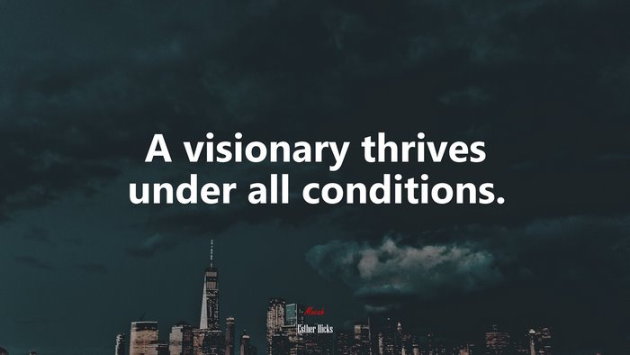 A visionary thrives under all conditions. | Esther Hicks quote