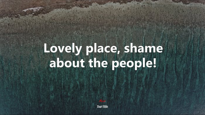 Lovely place, shame about the people! | Stuart Wilde quote