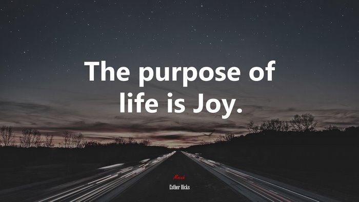 The purpose of life is Joy. | Esther Hicks quote