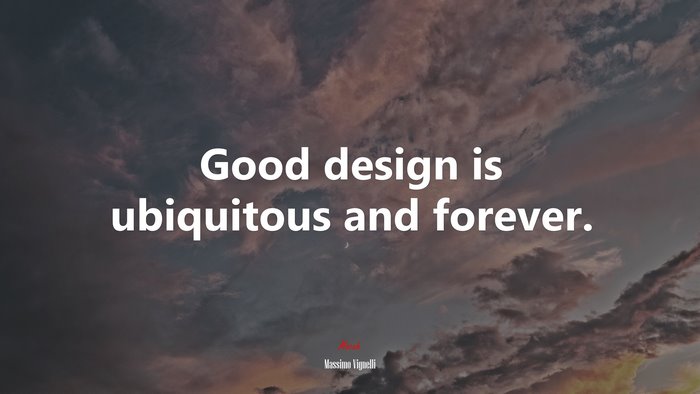 Good design is ubiquitous and forever. | Massimo Vignelli quote