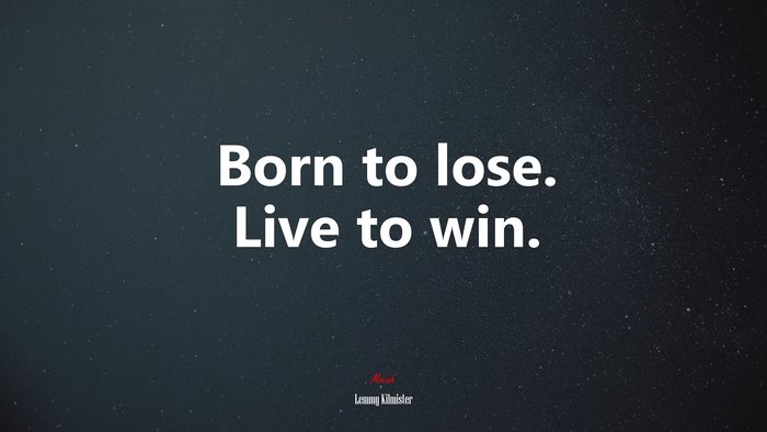 Born to lose. Live to win. | Lemmy Kilmister quote