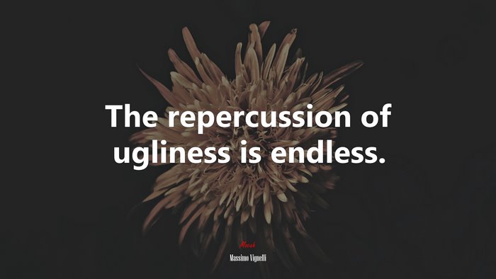 The repercussion of ugliness is endless. | Massimo Vignelli quote