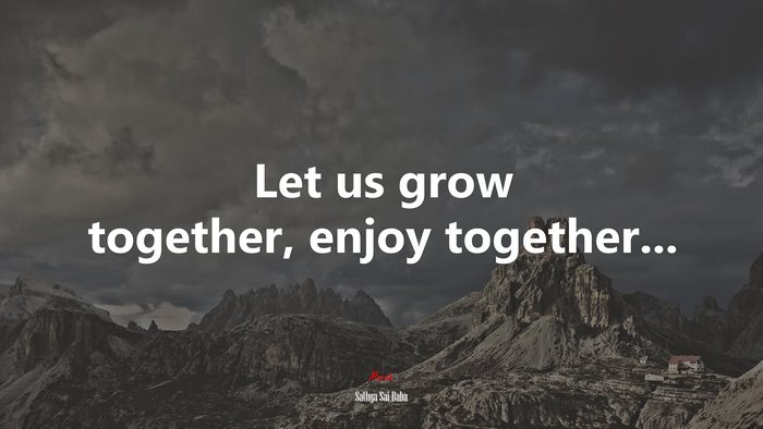 Let us grow together, enjoy together... | Sathya Sai Baba quote