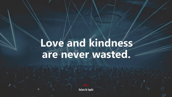 Love and kindness are never wasted. | Barbara De Angelis quote