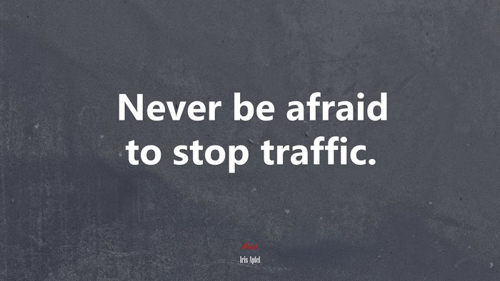 Never be afraid to stop traffic. | Iris Apfel quote
