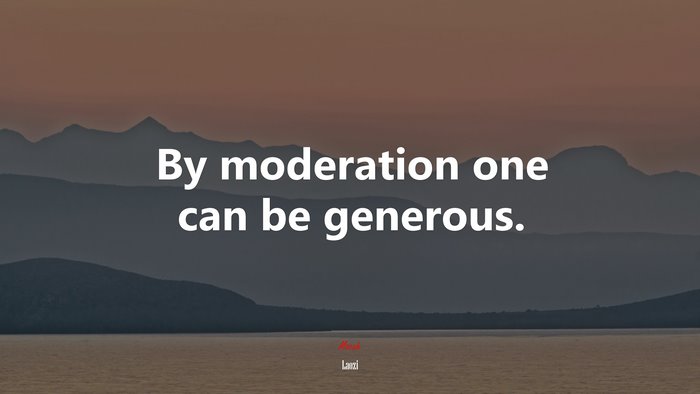 By moderation one can be generous. | Laozi quote