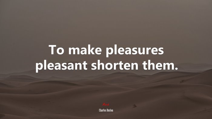 To make pleasures pleasant shorten them. | Charles Buxton quote