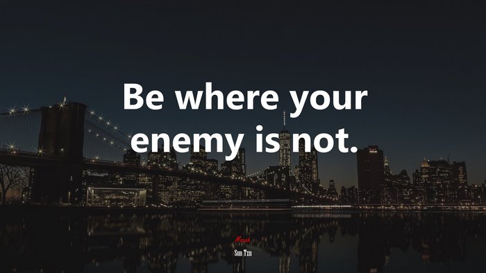 Be where your enemy is not. | Sun Tzu quote