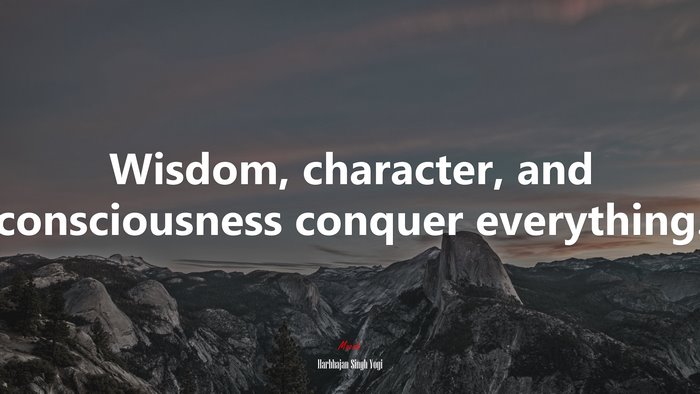 Wisdom, character, and consciousness conquer everything. | Harbhajan Singh Yogi quote