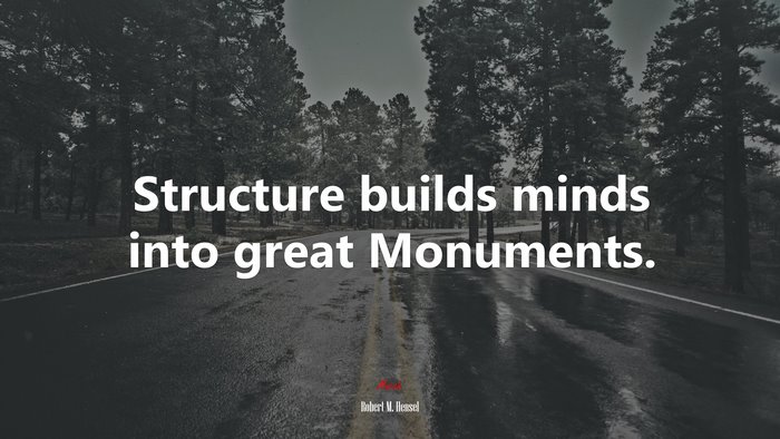 Structure builds minds into great Monuments. | Robert M. Hensel quote