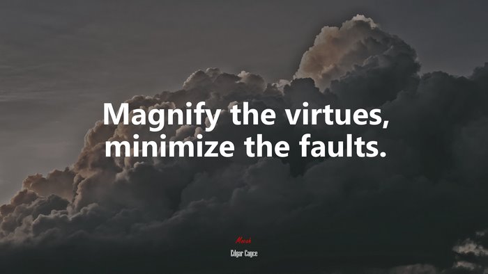 Magnify the virtues, minimize the faults. | Edgar Cayce quote