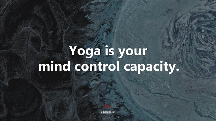Yoga is your mind control capacity. | K. Pattabhi Jois quote