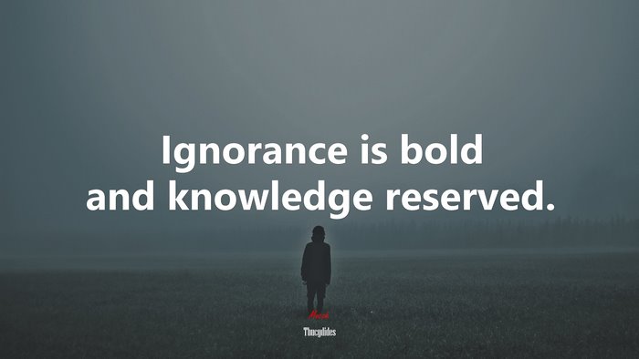Ignorance is bold and knowledge reserved. | Thucydides quote