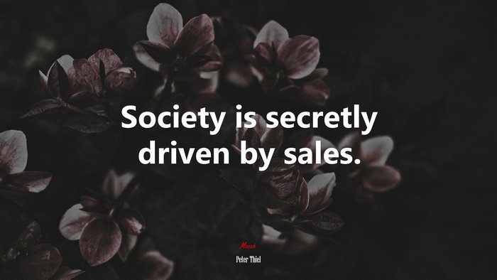 Society is secretly driven by sales. | Peter Thiel quote