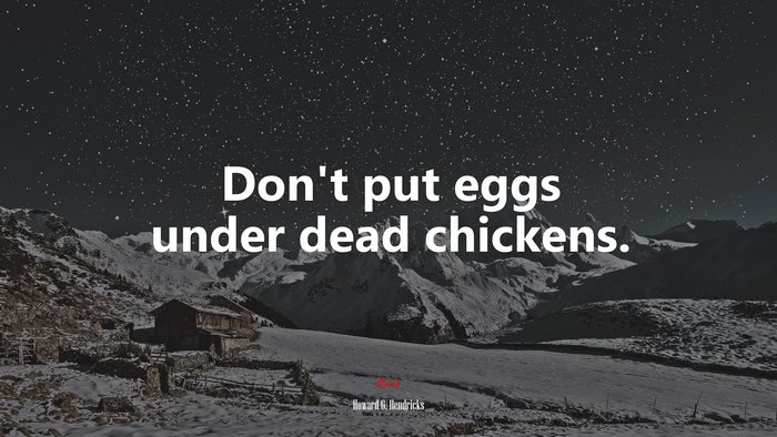 Don’t put eggs under dead chickens. | Howard G. Hendricks quote