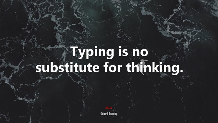 Typing is no substitute for thinking. | Richard Hamming quote