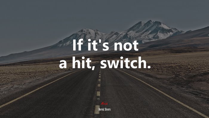 If it’s not a hit, switch. | Derek Sivers quote