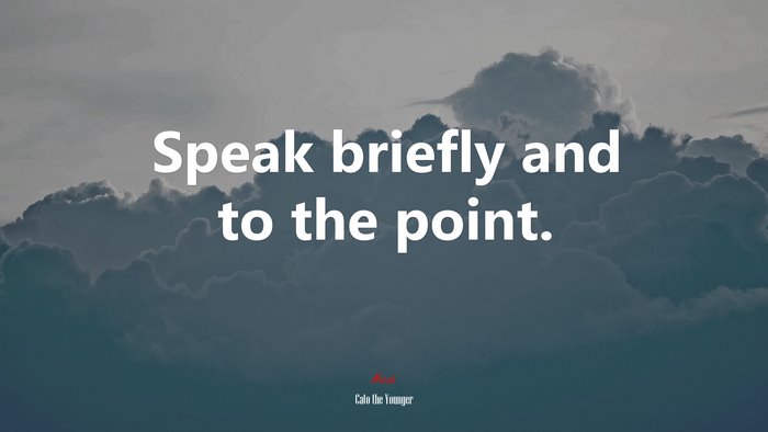 Speak briefly and to the point. | Cato the Younger quote