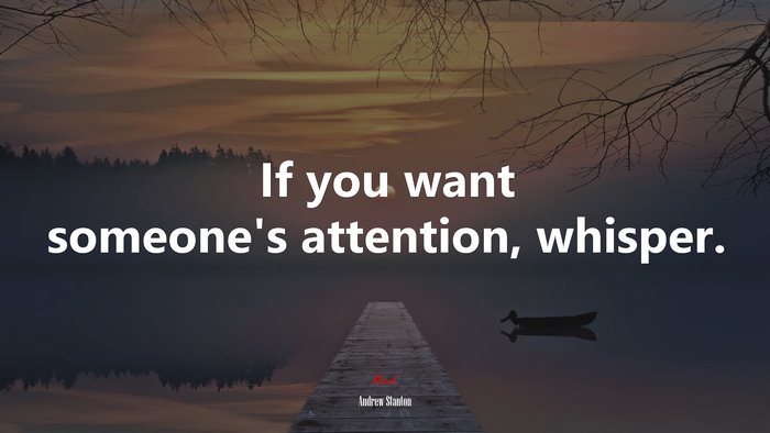 If you want someone’s attention, whisper. | Andrew Stanton quote