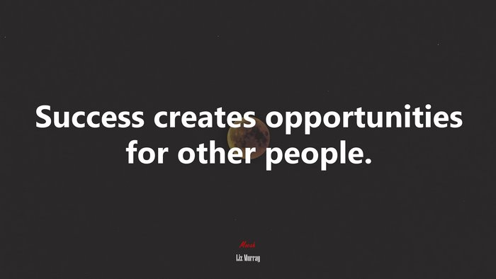 Success creates opportunities for other people. | Liz Murray quote