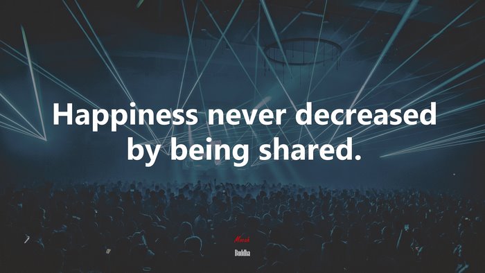 Happiness never decreased by being shared. | Buddha quote