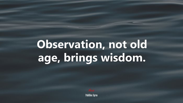 Observation, not old age, brings wisdom. | Publilius Syrus quote