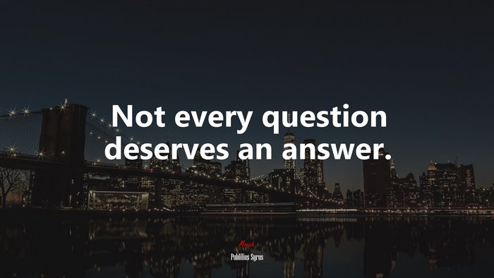 Not every question deserves an answer. | Publilius Syrus quote