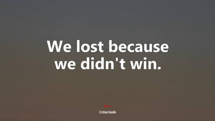 We lost because we didn’t win. | Cristiano Ronaldo quote