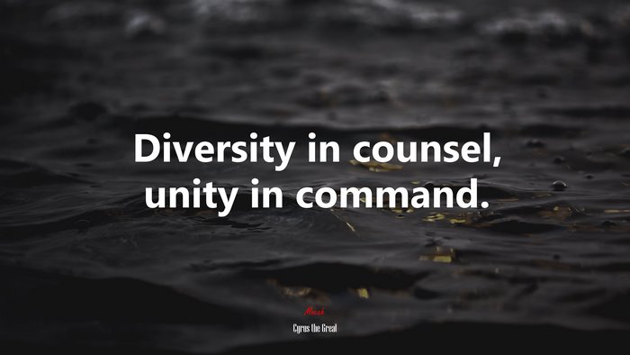 Diversity in counsel, unity in command. | Cyrus the Great quote
