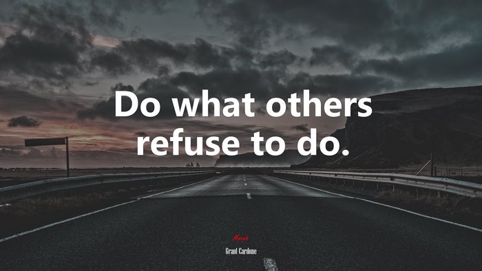 Do what others refuse to do. | Grant Cardone quote