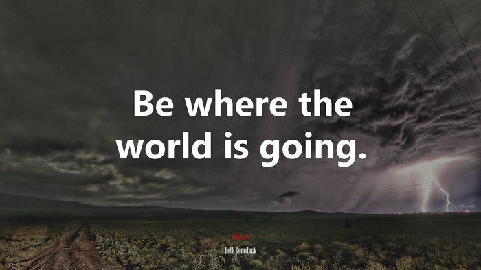 Be where the world is going. | Beth Comstock quote
