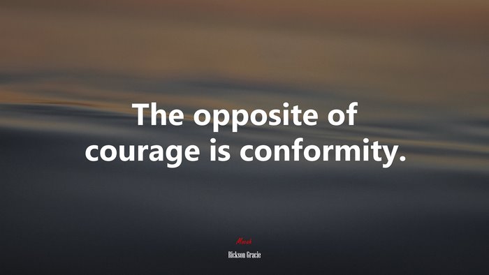 The opposite of courage is conformity. | Rickson Gracie quote