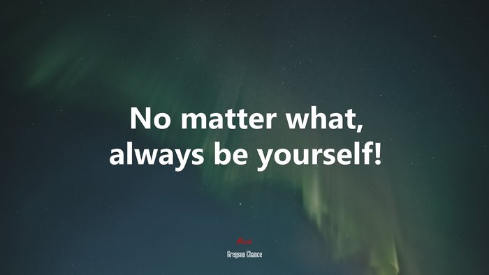 No matter what, always be yourself! | Greyson Chance quote