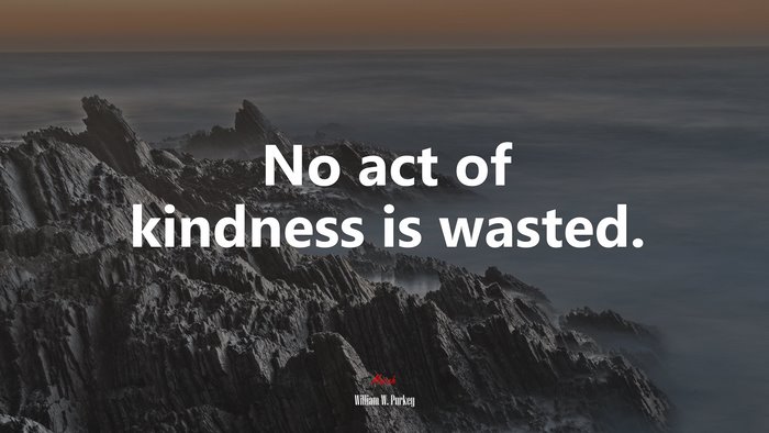 No act of kindness is wasted. | William W. Purkey quote