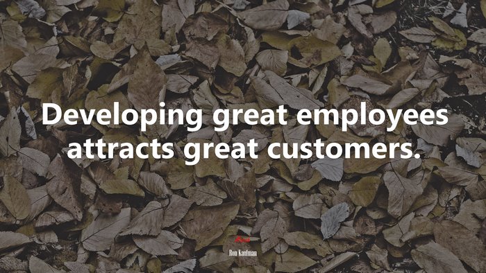 Developing great employees attracts great customers. | Ron Kaufman quote