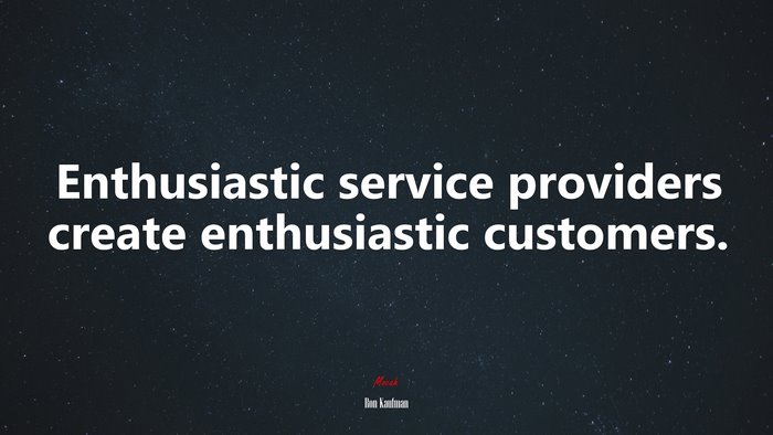 Enthusiastic service providers create enthusiastic customers. | Ron Kaufman quote
