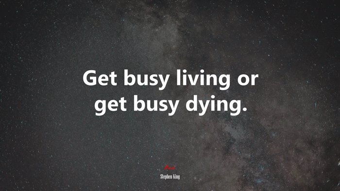 Get busy living or get busy dying. | Stephen King quote