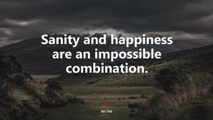 Sanity and happiness are an impossible combination. | Mark Twain quote