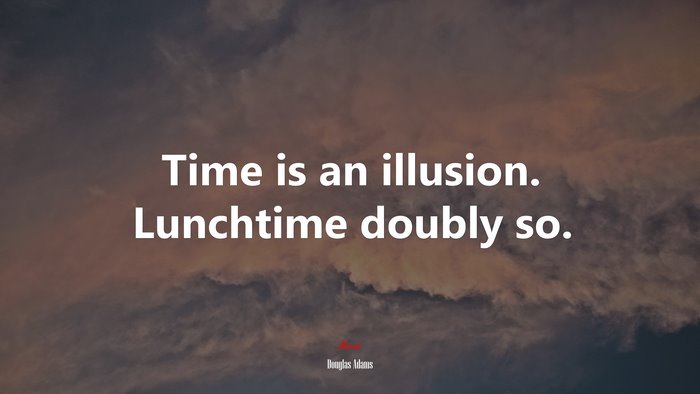 Time is an illusion. Lunchtime doubly so. | Douglas Adams quote